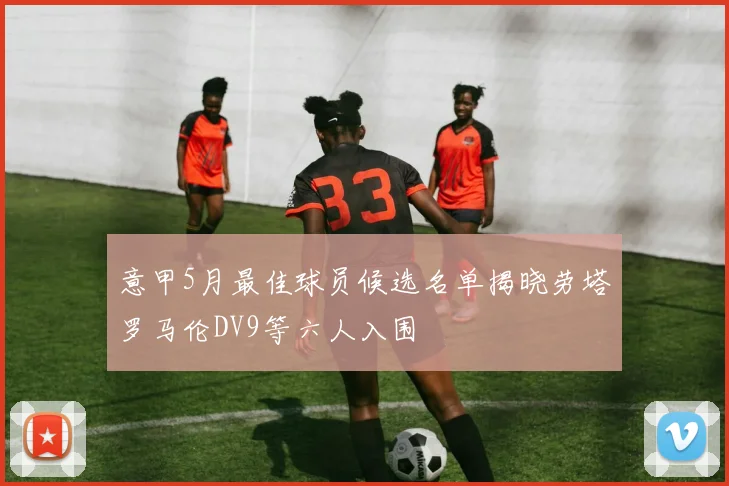 意甲5月最佳球员候选名单揭晓劳塔罗马伦DV9等六人入围