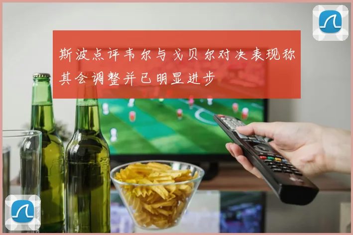 斯波点评韦尔与戈贝尔对决表现称其会调整并已明显进步