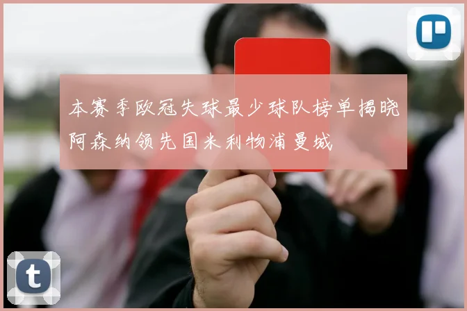 本赛季欧冠失球最少球队榜单揭晓阿森纳领先国米利物浦曼城